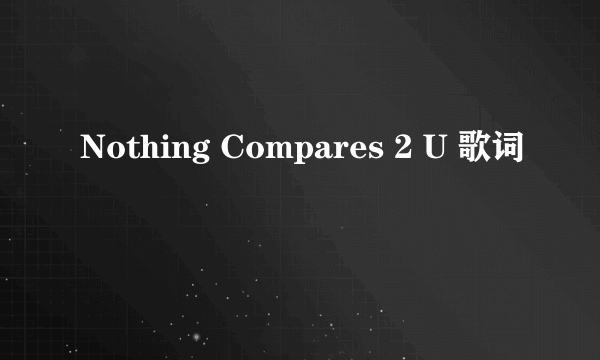 Nothing Compares 2 U 歌词