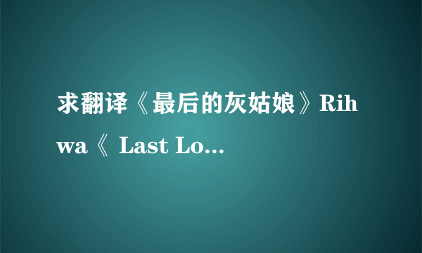 求翻译《最后的灰姑娘》Rihwa《 Last Love》歌词