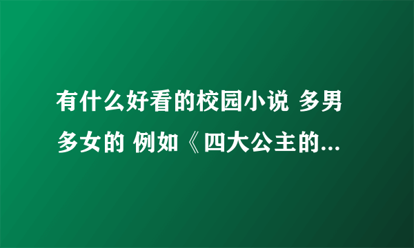 有什么好看的校园小说 多男多女的 例如《四大公主的爱恋》 《三大恶魔王子pk三大刁蛮公主》