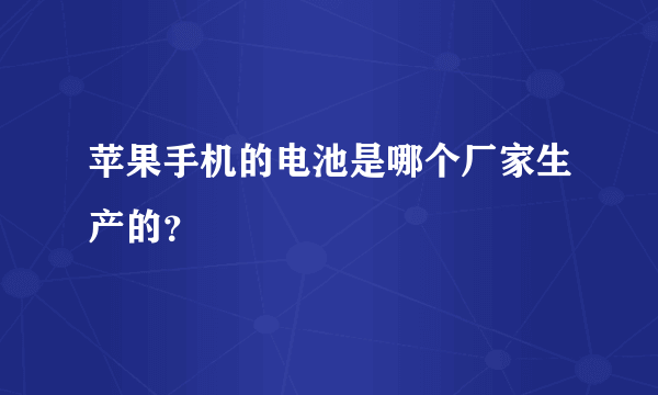 苹果手机的电池是哪个厂家生产的？