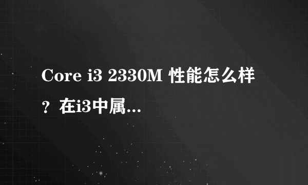 Core i3 2330M 性能怎么样？在i3中属什么档次