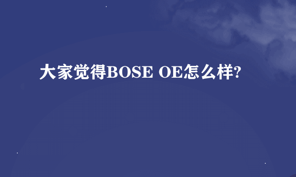 大家觉得BOSE OE怎么样?