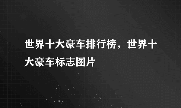 世界十大豪车排行榜，世界十大豪车标志图片