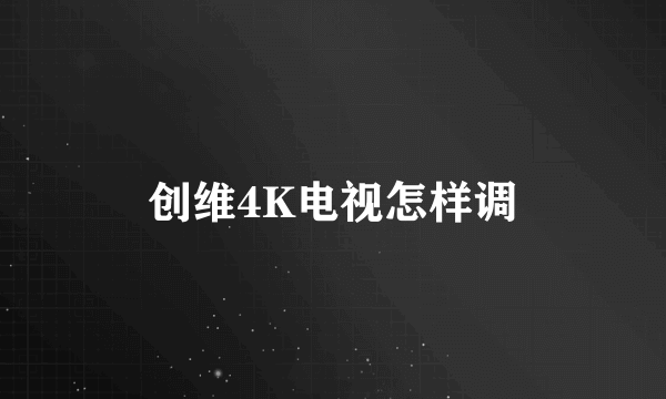 创维4K电视怎样调