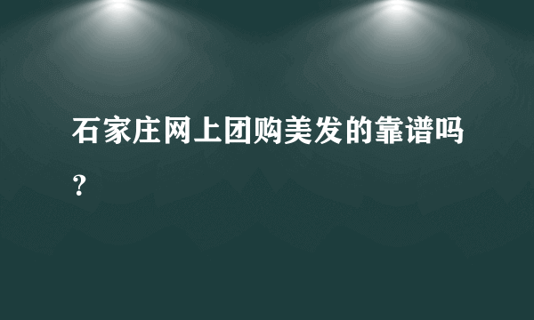 石家庄网上团购美发的靠谱吗？