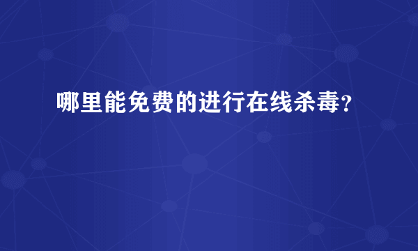 哪里能免费的进行在线杀毒？