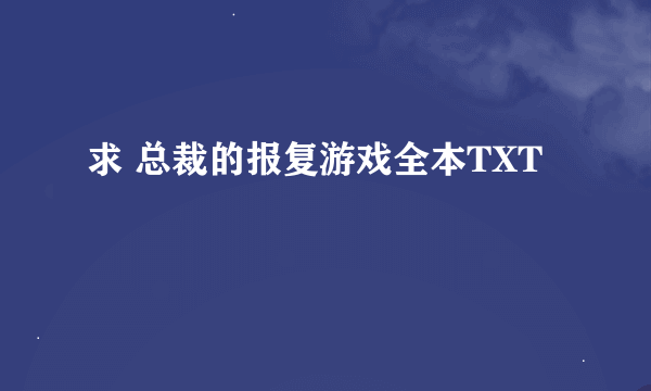 求 总裁的报复游戏全本TXT