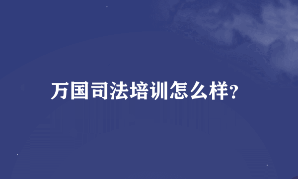 万国司法培训怎么样？