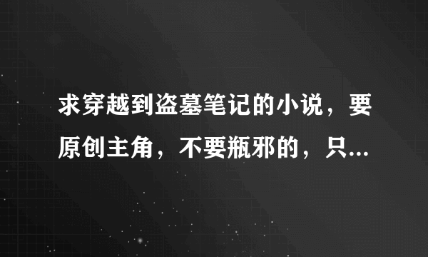 求穿越到盗墓笔记的小说，要原创主角，不要瓶邪的，只要完结就行不管几本，发名字就可以。高悬赏