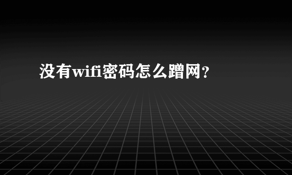 没有wifi密码怎么蹭网？