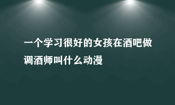 一个学习很好的女孩在酒吧做调酒师叫什么动漫