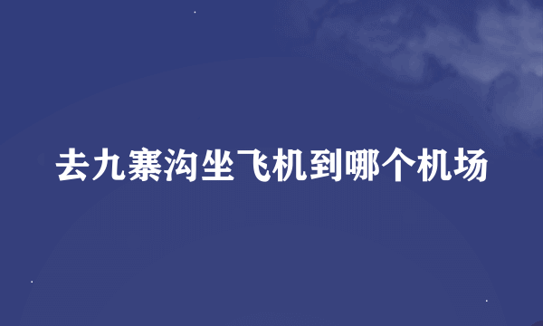 去九寨沟坐飞机到哪个机场