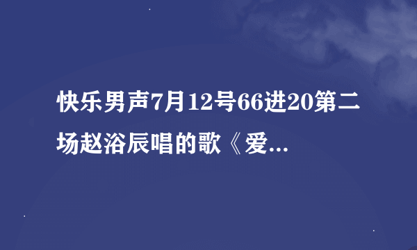 快乐男声7月12号66进20第二场赵浴辰唱的歌《爱》原唱是谁啊?