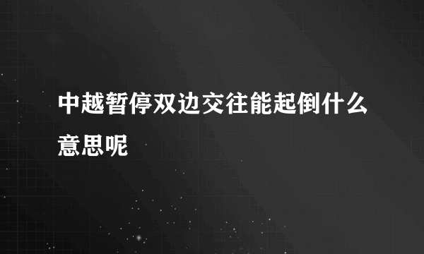 中越暂停双边交往能起倒什么意思呢