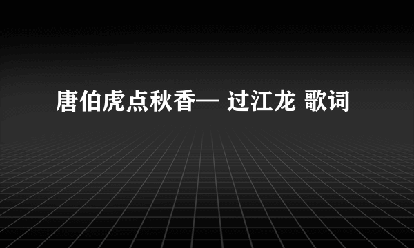 唐伯虎点秋香— 过江龙 歌词