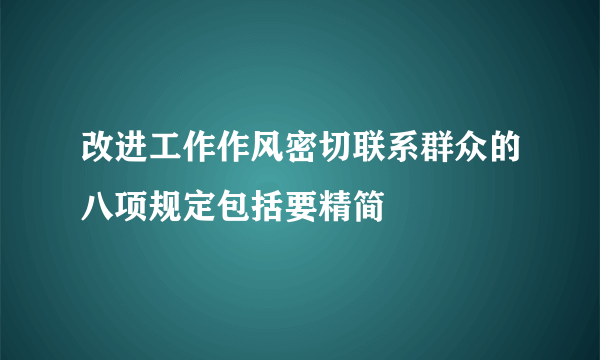 改进工作作风密切联系群众的八项规定包括要精简