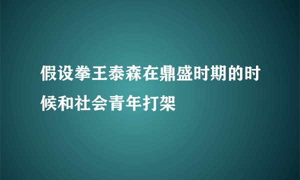 假设拳王泰森在鼎盛时期的时候和社会青年打架