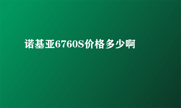 诺基亚6760S价格多少啊