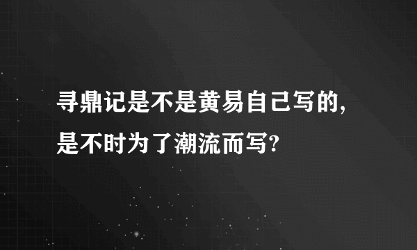 寻鼎记是不是黄易自己写的,是不时为了潮流而写?