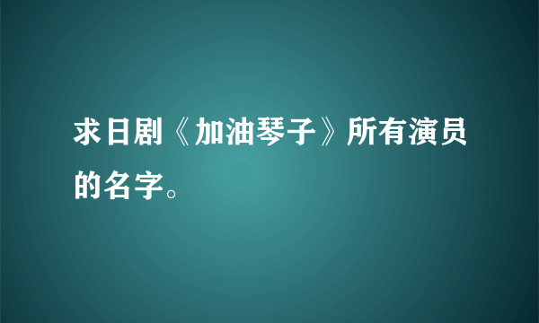 求日剧《加油琴子》所有演员的名字。