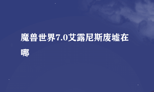 魔兽世界7.0艾露尼斯废墟在哪