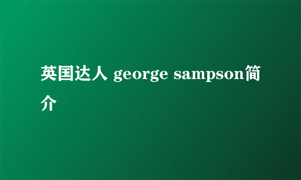 英国达人 george sampson简介