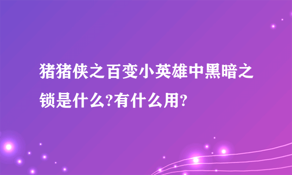 猪猪侠之百变小英雄中黑暗之锁是什么?有什么用?