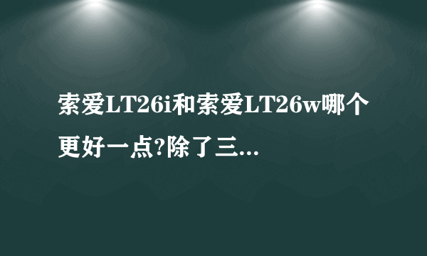 索爱LT26i和索爱LT26w哪个更好一点?除了三防,26w还占优么?