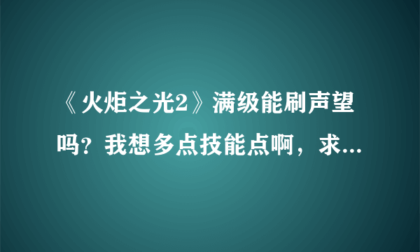 《火炬之光2》满级能刷声望吗？我想多点技能点啊，求大神指教