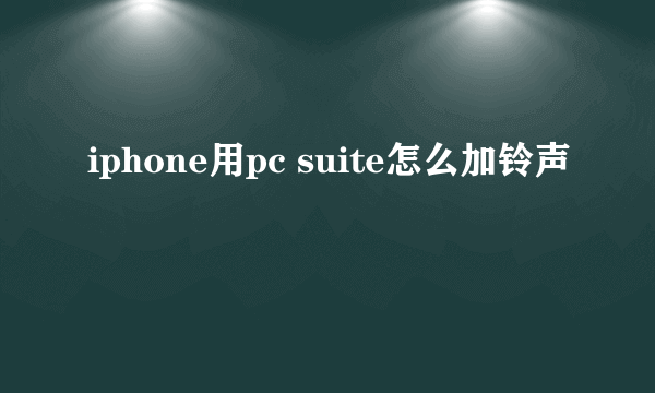 iphone用pc suite怎么加铃声