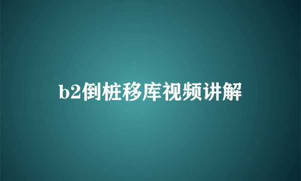 b2倒桩移库视频讲解