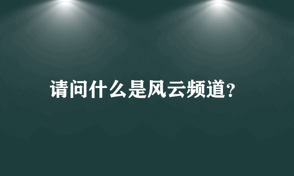 请问什么是风云频道？