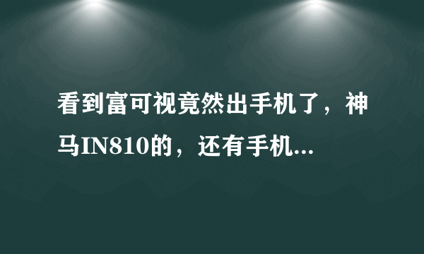 看到富可视竟然出手机了，神马IN810的，还有手机丢失找回功能，会不会也像爱疯那样不靠谱啊！！！？