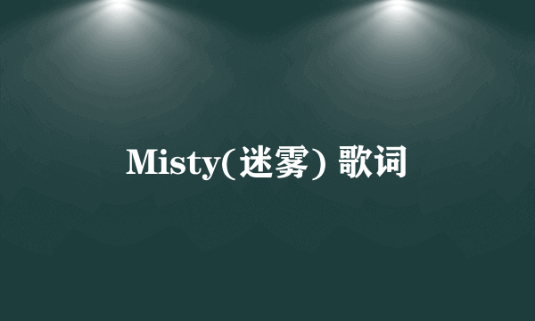 Misty(迷雾) 歌词