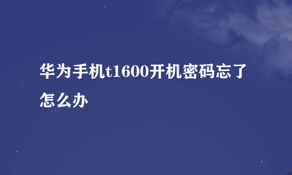 华为手机t1600开机密码忘了怎么办