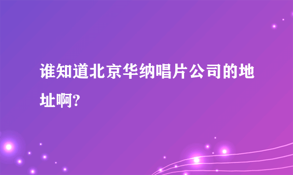 谁知道北京华纳唱片公司的地址啊?