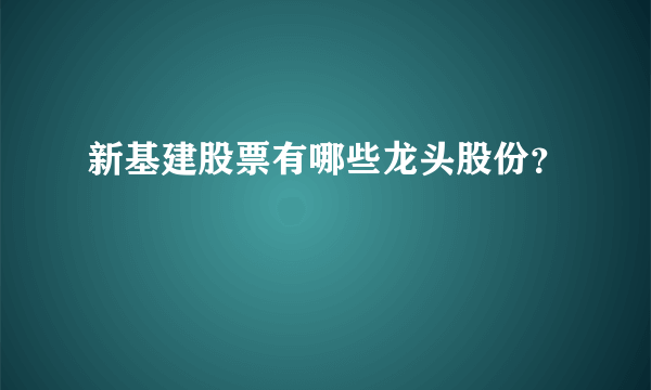 新基建股票有哪些龙头股份？