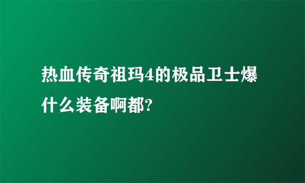 热血传奇祖玛4的极品卫士爆什么装备啊都?