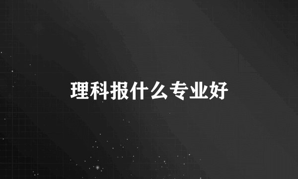 理科报什么专业好