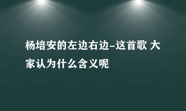 杨培安的左边右边-这首歌 大家认为什么含义呢