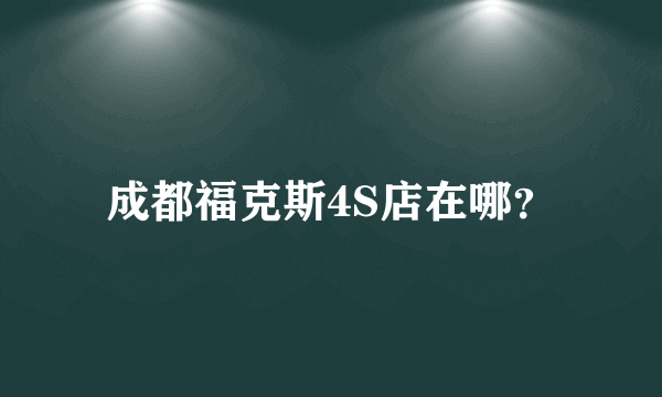 成都福克斯4S店在哪？