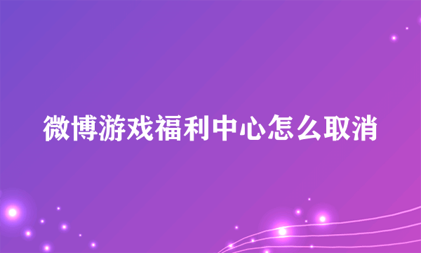 微博游戏福利中心怎么取消