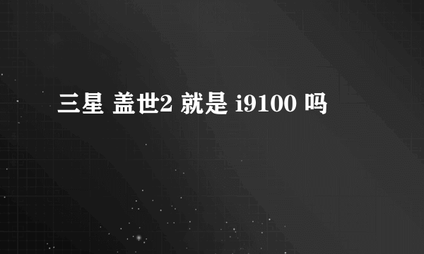 三星 盖世2 就是 i9100 吗