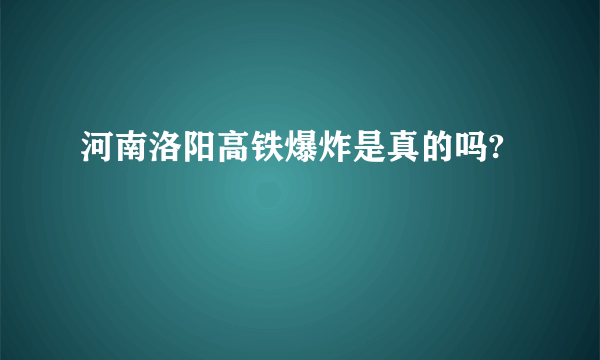 河南洛阳高铁爆炸是真的吗?