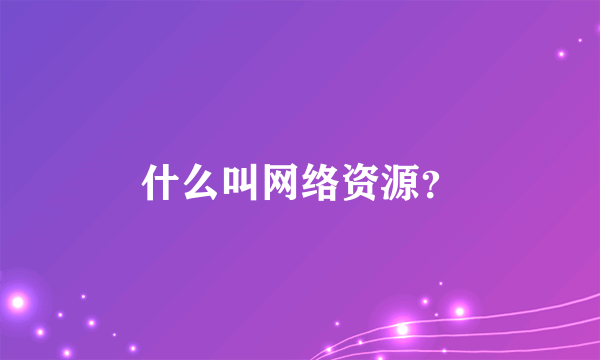 什么叫网络资源？