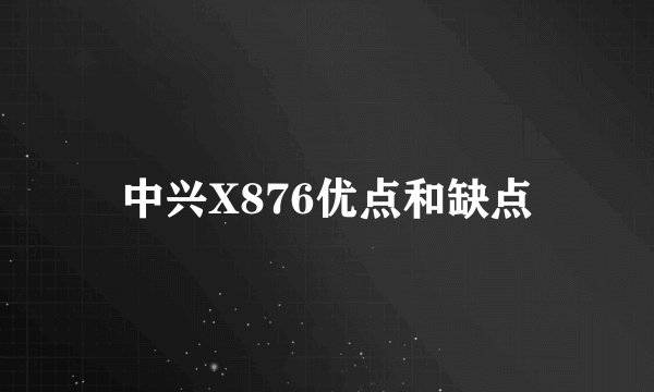 中兴X876优点和缺点