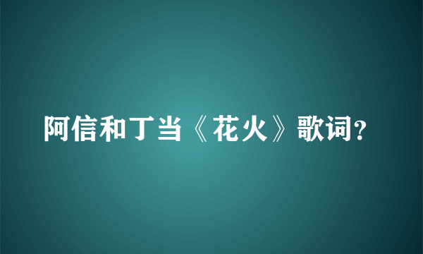 阿信和丁当《花火》歌词？