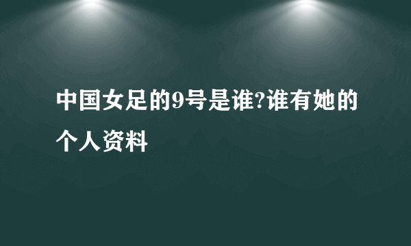 中国女足的9号是谁?谁有她的个人资料