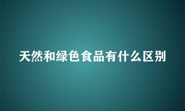 天然和绿色食品有什么区别