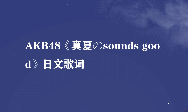 AKB48《真夏のsounds good》日文歌词